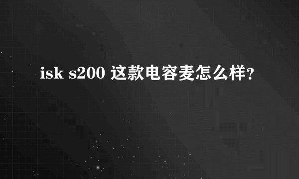 isk s200 这款电容麦怎么样？