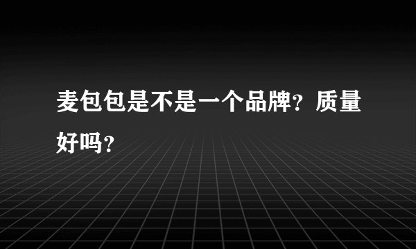 麦包包是不是一个品牌？质量好吗？