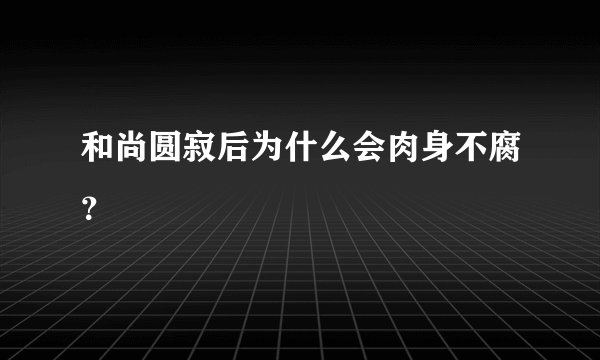 和尚圆寂后为什么会肉身不腐？