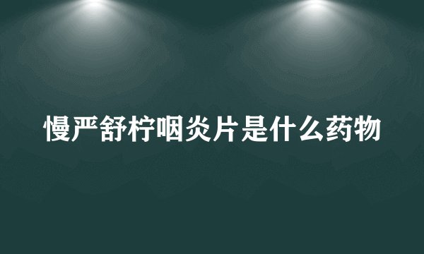 慢严舒柠咽炎片是什么药物
