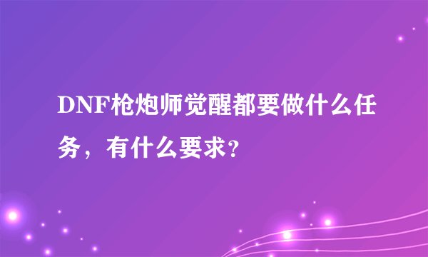 DNF枪炮师觉醒都要做什么任务，有什么要求？