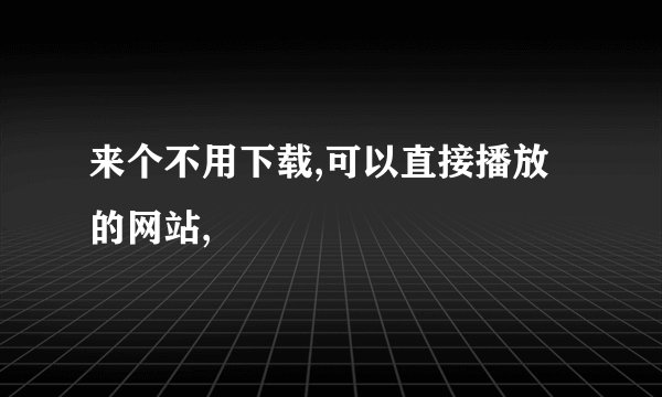 来个不用下载,可以直接播放的网站,