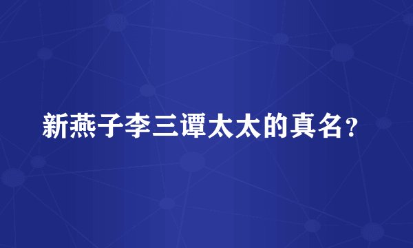 新燕子李三谭太太的真名？
