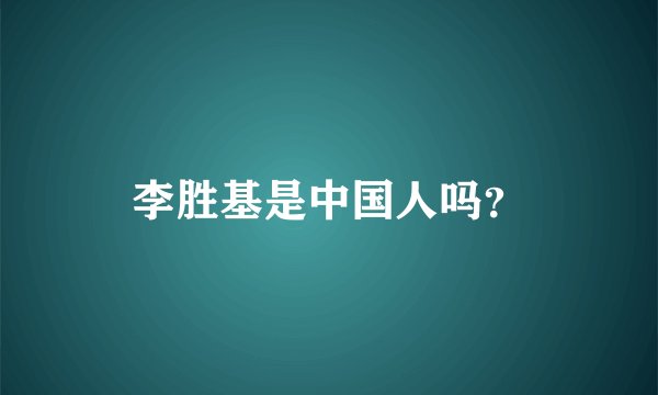 李胜基是中国人吗？