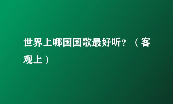 世界上哪国国歌最好听？（客观上）