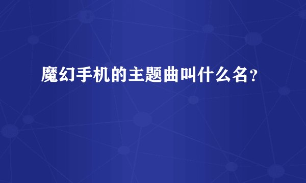 魔幻手机的主题曲叫什么名?
