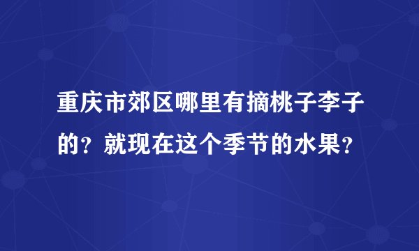 重庆市郊区哪里有摘桃子李子的?就现在这个季节的水果?