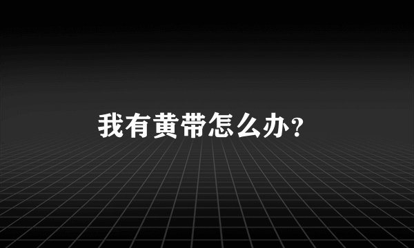 我有黄带怎么办?