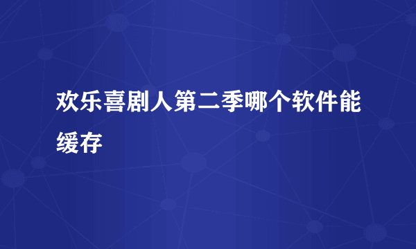 欢乐喜剧人第二季哪个软件能缓存