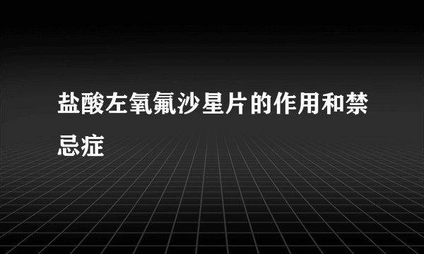 盐酸左氧氟沙星片的作用和禁忌症