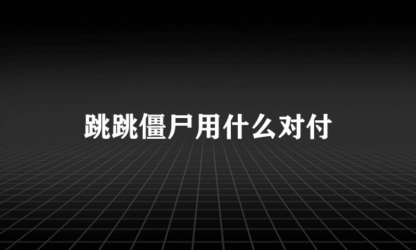 跳跳僵尸用什么对付