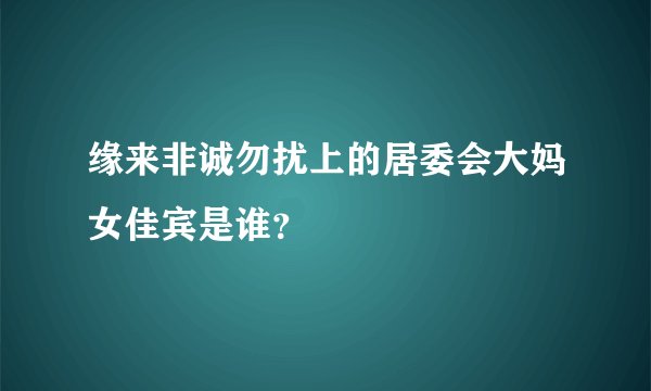 缘来非诚勿扰上的居委会大妈女佳宾是谁？