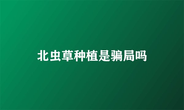北虫草种植是骗局吗