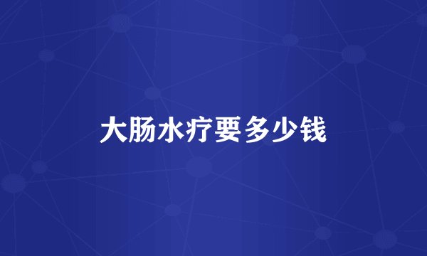 大肠水疗要多少钱