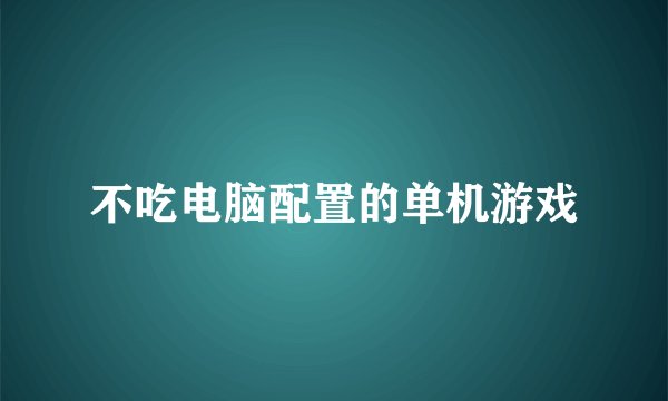 不吃电脑配置的单机游戏