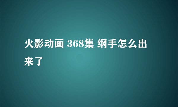 火影动画 368集 纲手怎么出来了