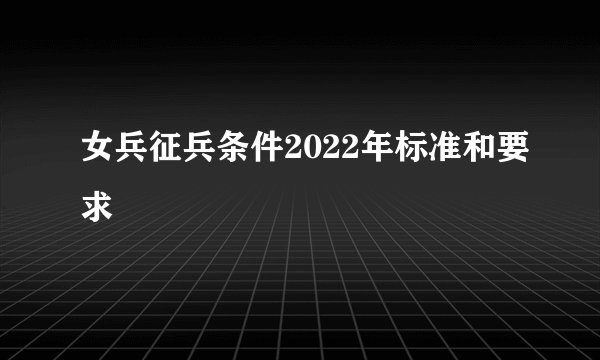 女兵征兵条件2022年标准和要求