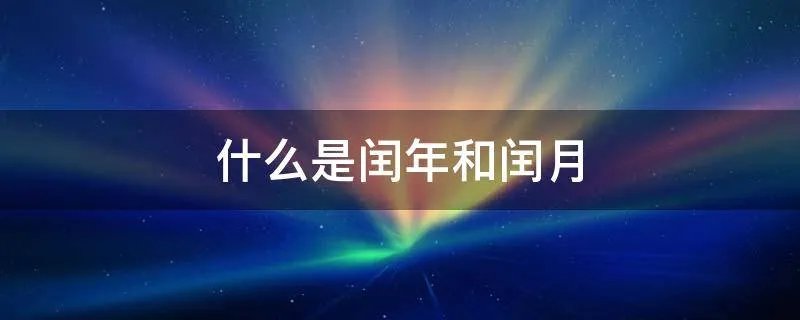 什么是闰年和闰月