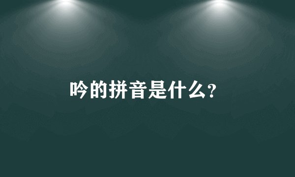 吟的拼音是什么？