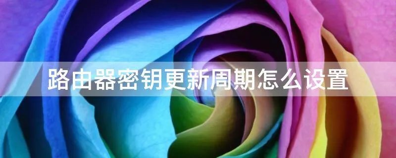 路由器密钥更新周期怎么设置
