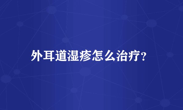 外耳道湿疹怎么治疗？