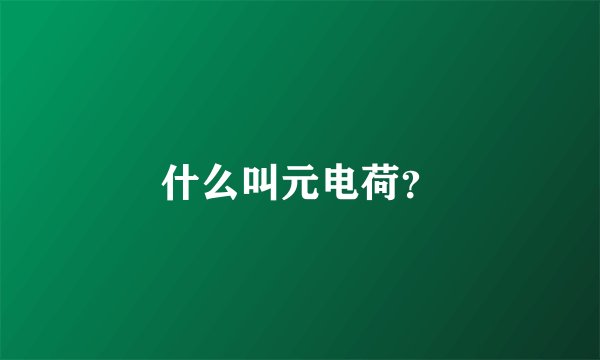 什么叫元电荷？