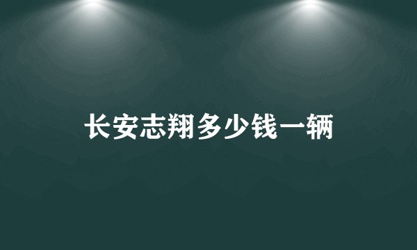 长安志翔多少钱一辆