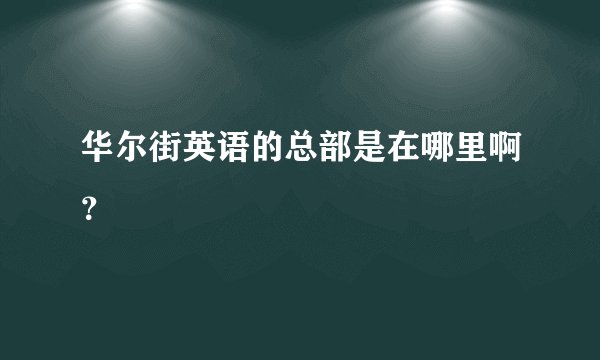 华尔街英语的总部是在哪里啊？