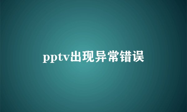 pptv出现异常错误