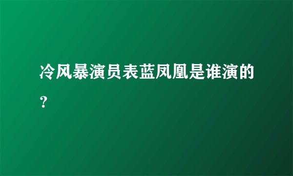 冷风暴演员表蓝凤凰是谁演的？
