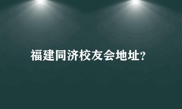 福建同济校友会地址？