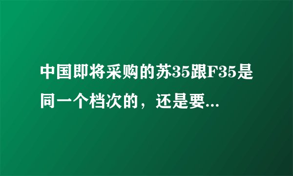 中国即将采购的苏35跟F35是同一个档次的，还是要低一个档次？-