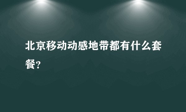 北京移动动感地带都有什么套餐？