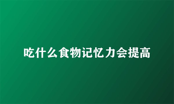 吃什么食物记忆力会提高