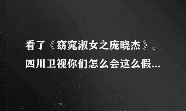 看了《窈窕淑女之庞晓杰》。四川卫视你们怎么会这么假？把全国人民当脑残？怎么会恶心到这一步？