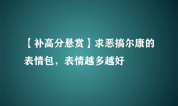 【补高分悬赏】求恶搞尔康的表情包，表情越多越好