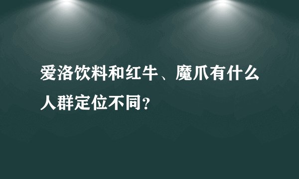 爱洛饮料和红牛、魔爪有什么人群定位不同？