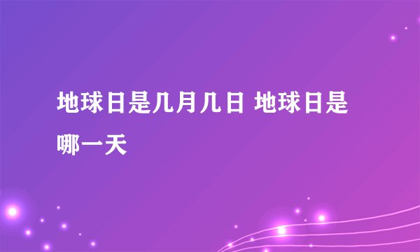地球日是几月几日 地球日是哪一天