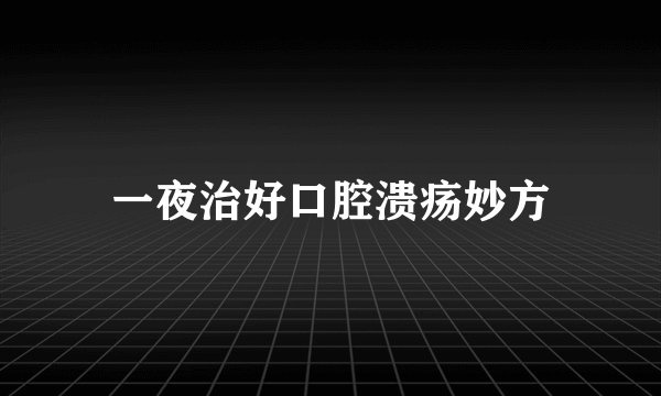 一夜治好口腔溃疡妙方