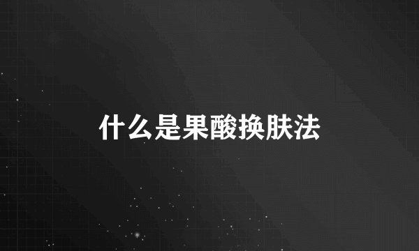 什么是果酸换肤法