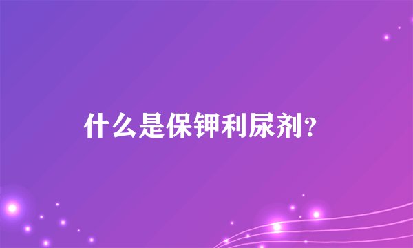 什么是保钾利尿剂？