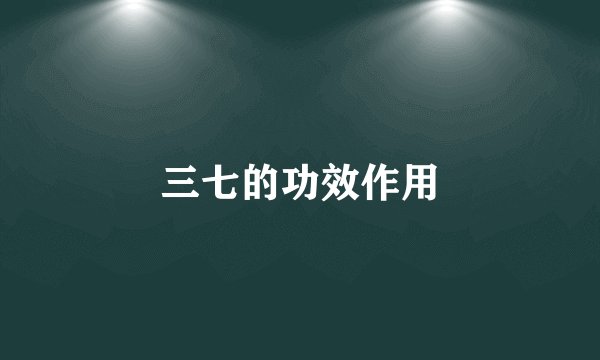 三七的功效作用
