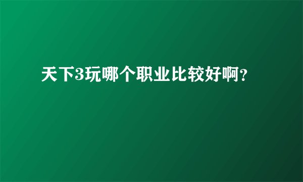 天下3玩哪个职业比较好啊？