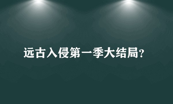 远古入侵第一季大结局？