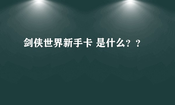 剑侠世界新手卡 是什么？？