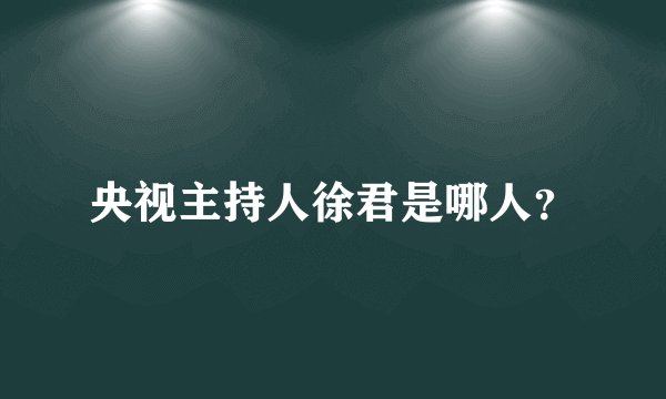 央视主持人徐君是哪人？