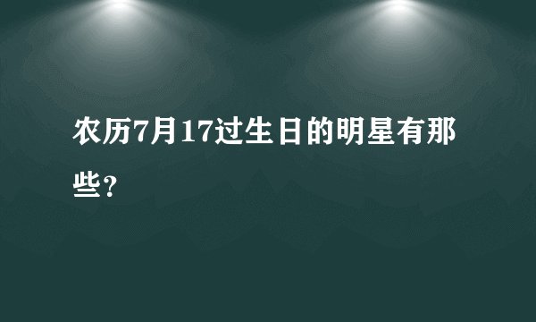 农历7月17过生日的明星有那些？