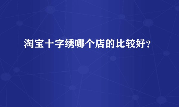 淘宝十字绣哪个店的比较好？