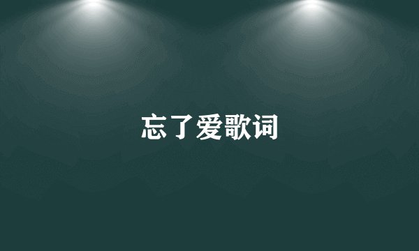 忘了爱歌词