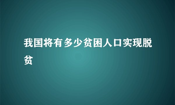 我国将有多少贫困人口实现脱贫